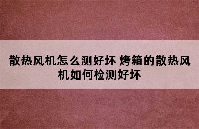 散热风机怎么测好坏 烤箱的散热风机如何检测好坏